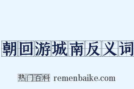 朝回游城南反义词是什么意思的图片
